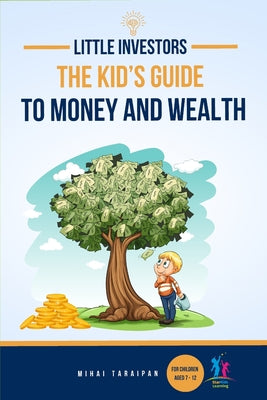 Little Investors: The Kid's Guide to Money and Wealth An Investing Book for Children I Learn to Save, Invest & Grow Money (For Kids Age by Mihai Taraipan book cover
