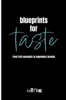 Book cover of Blueprints for Taste: From F&B Concepts to Legendary Brands by Celia, Alfio