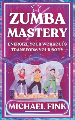 Book cover of Zumba Mastery: Energize Your Workouts, Transform Your Body by Fink, Michael