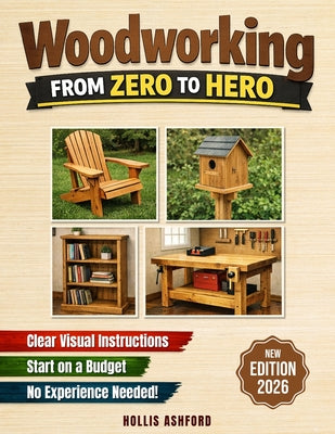 Book cover of Woodworking from Zero to Hero: The Only Step-by-Step Guide You'll Ever Need to Master Essential Skills, Boost Your Confidence from Day One, and Quickl by Ashford, Hollis