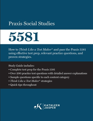 Praxis Social Studies 5581: How to Think Like a Test Maker(R) and pass the Praxis 5581 using effective test prep, relevant practice questions, and pro by Kathleen Jasper book cover