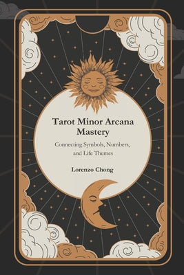 Book cover of Tarot Minor Arcana Mastery: Connecting Symbols, Numbers, and Life Themes by Chong, Lorenzo