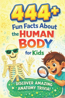 Book cover of 444+ Fun Facts About the Human Body for Kids: Learn Cool Trivia About Organs, Senses, and More!: A Child-Friendly Journey Through Anatomy, Filled With by Hadi, Rabea