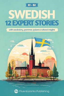 Book cover of Learn Swedish with Stories - Intermediate (B1) to Advanced (B2): 12 Expert Stories with Vocabulary, Grammar, Quizzes & Cultural Insights by Publishing, Fluentworks