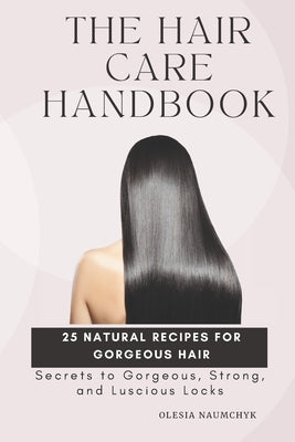 Book cover of The Hair Care Handbook: Secrets to Gorgeous, Strong, and Luscious Locks by Naumchyk, Olesia