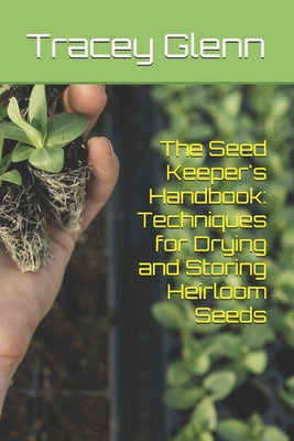 Book cover of The Seed Keeper's Handbook: Techniques for Drying and Storing Heirloom Seeds by Glenn, Tracey