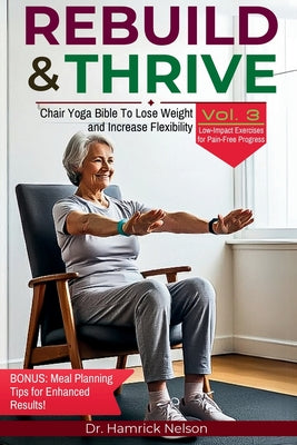 Book cover of Rebuild & Thrive Vol. 3: Chair Yoga Bible To Lose Weight and Increase Flexibility by Nelson, Hamrick