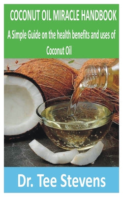 Book cover of Coconut Oil Miracle Handbook: A Simple Guide on the health benefits and uses of Coconut oil by Stevens, Tee