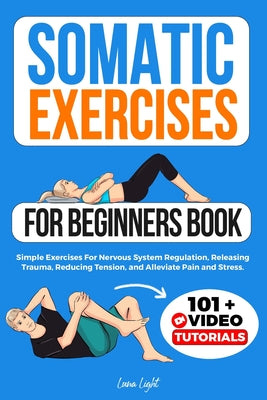 Book cover of Somatic Exercises For Beginners Book: Simple Exercises For Nervous System Regulation, Releasing Trauma, Reducing Tension, and Alleviate Pain and Stres by Light, Luna