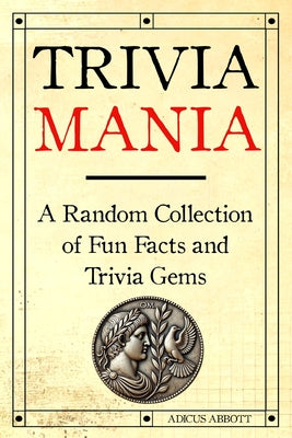 Book cover of Trivia Mania: A Random Collection of Fun Facts and Trivia Gems by Abbott, Adicus