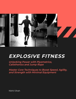Book cover of Explosive Fitness: Unlocking Power with Plyometrics, Calisthenics and Jump Rope Master Core Techniques to Boost Speed, Agility, and Stren by Shah, Sean