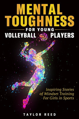 Book cover of Mental Toughness for Young Volleyball Players: Inspiring Stories of Mindset Training for Girls in Sports by Reed, Taylor