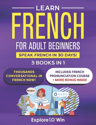 Learn Beginner and Intermediate French for Adults: 5 Books in 1: Speak French In 30 Days! by Explore Towin book cover