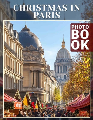 Book cover of Christmas in Paris Photo Book: Explore 40 Stunning Images Of Parisian Holiday Celebrations For Your Festive Inspiration by Stevenson, Albert
