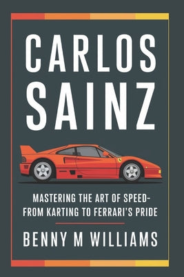 Book cover of Carlos Sainz: Mastering the Art of Speed-From Karting to Ferrari's Pride by M. Williams, Benny