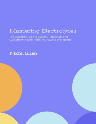 Book cover of Mastering Electrolytes: The Essential Guide to Sodium, Potassium, and Calcium for Health, Performance, and Well-Being by Shah, Sony