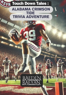 Book cover of Touchdown Tales: Alabama Crimson TIDE Trivia Adventure.: 600 Questions to Test Your Knowledge of Alabama Football Legends by Raeyan, Raeden