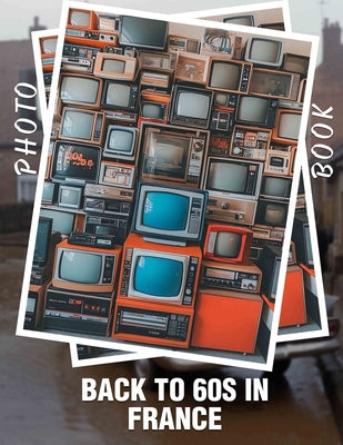 Book cover of Back to 60s in France Photo Book: Explore Nostalgic Imagery Capturing The Vivid Culture Of France In The 1960s by Newton, Adem