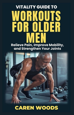 Book cover of Vitality Guide to Workouts for Older Men: Ageless Fitness for Men Over 50 with Strength Mobility and Vitality by Woods, Caren