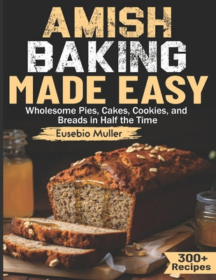 Book cover of Amish Baking Made Easy: Wholesome Pies, Cakes, Cookies, and Breads in Half the Time by Muller, Eusebio