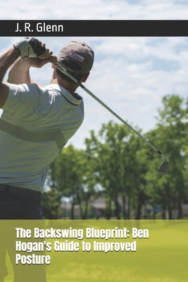 Book cover of The Backswing Blueprint: Ben Hogan's Guide to Improved Posture by Glenn, J. R.