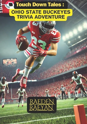 Book cover of Touchdown Tales: Ohio State Buckeyes Trivia Adventure: 600 Questions to Test Your Knowledge of Ohio State Football History, Legends, and Traditions by Raeyan, Raeden