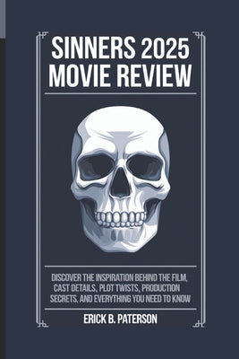 Book cover of Sinners 2025 Movie Review: Discover the Inspiration Behind the film, Cast Details, Plot Twists, Production Secrets, and Everything You Need to Kn by B. Paterson, Erick