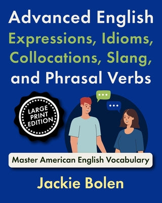 Book cover of Advanced English Expressions, Idioms, Collocations, Slang, and Phrasal Verbs: Master American English Vocabulary (Large Print Edition) by Bolen, Jackie