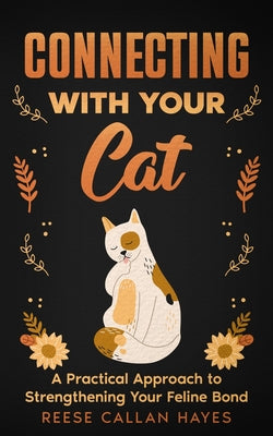 Book cover of Connecting With Your Cat: A Practical Approach to Strengthening Your Feline Bond and Understanding Cat Behavior by Hayes, Reese Callan