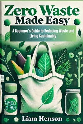Book cover of Zero Waste Made Easy: A beginners guide to reducing waste and living sustainably by Henson, Liam
