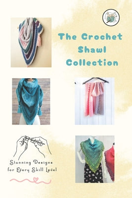 Book cover of The Crochet Shawl Collection: Stunning Designs for Every Skill Level: Step to Step Guide to Crochet Shawls Patterns by Hughes, Herbert