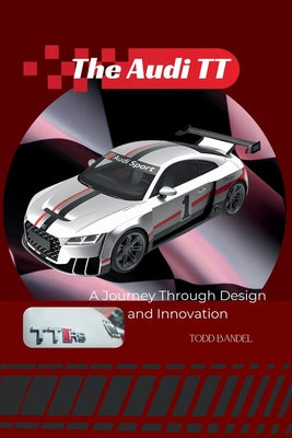 Book cover of The Audi TT: A Journey Through Design and Innovation by Bandel, Todd