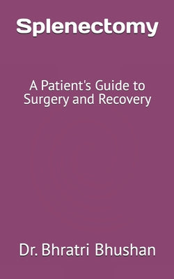 Splenectomy: A Patient's Guide to Surgery and Recovery by Bhratri Bhushan book cover