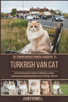 Book cover of The Comprehensive Owners Handbook to Turkrish Van Cat: A Comprehensive Guide to Raising, Loving, Training and Understanding Your Turkrish Van Cat by Bowell, James