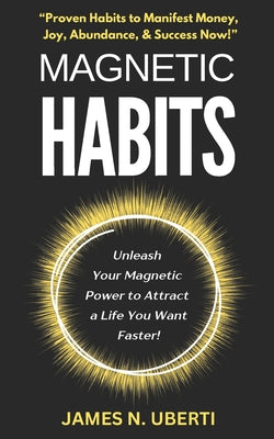 Book cover of Magnetic Habits: Daily Habits to Feel Wealthy and Live Your Best Life Now! by Uberti, James N.