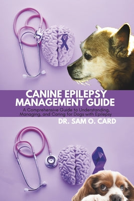 Book cover of Canine Epilepsy Management Guide: A Comprehensive Guide to Understanding, Managing, and Caring for Dogs with Epilepsy by Card, Sam O.