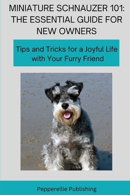 Book cover of Miniature Schnauzer 101: Tips and Tricks for a Joyful Life with Your Furry Friend by Glogiewicz, Christina