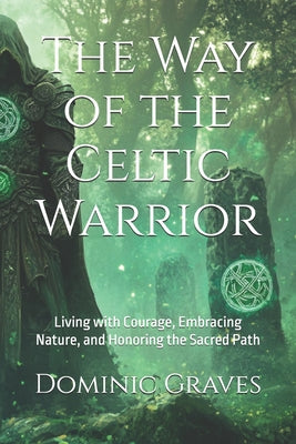 Book cover of The Way of the Celtic Warrior: Living with Courage, Embracing Nature, and Honoring the Sacred Path by Graves, Dominic