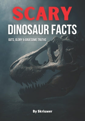 Book cover of Scary Dinosaur Facts: Guts, Glory & Gruesome Truths by Auke