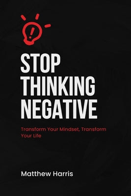 Book cover of Stop Thinking Negative: Transform Your Mindset, Transform Your Life by Harris, Matthew