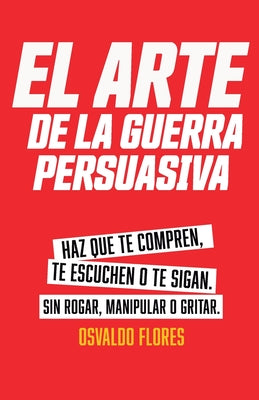 Book cover of El Arte de la Guerra Persuasiva: Descubre los secretos de la persuasi by Flores Rivera, Jos