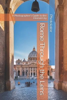 Book cover of Rome Through the Lens: A Photographer's Guide to the Eternal City by Bohemier, Catherine