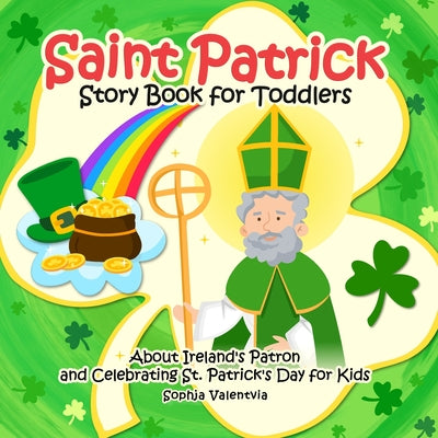 Book cover of Saint Patrick Story Book for Toddlers: About Ireland's Patron and Celebrating St. Patrick's Day for Kids by Valentvia, Sophja