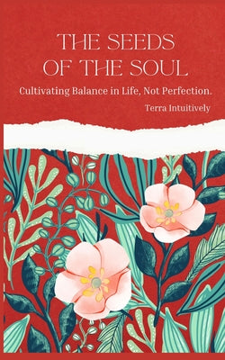 The Seeds of the Soul: Cultivating balance in life through self awareness. by Terra Intuitively book cover