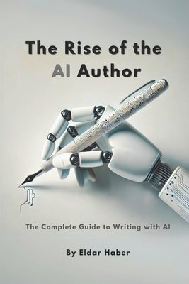 Book cover of The Rise of the AI Author: The Complete Guide to Writing with Artificial Intelligence by Haber, Eldar