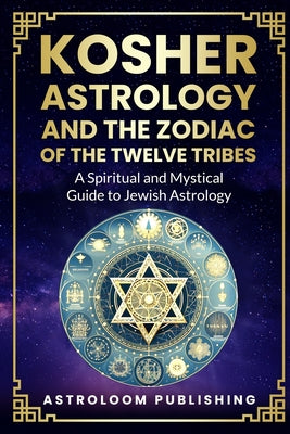 Book cover of Kosher Astrology and the Zodiac of the Twelve Tribes: A Spiritual and Mystical Guide to Jewish Astrology by Publishing, Astroloom