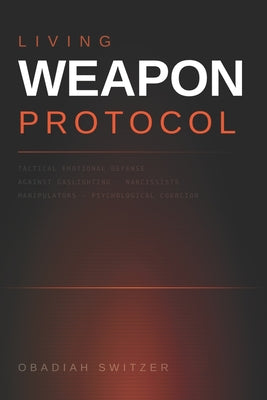 Book cover of Living Weapon Protocol: Tactical Emotional Defense Against Gaslighting, Narcissists, Manipulators, and Psychological Coercion by Switzer, Obadiah