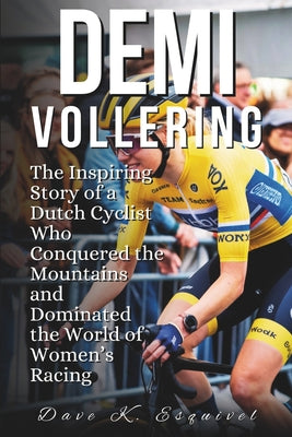 Demi Vollering: The Inspiring Story of a Dutch Cyclist Who Conquered the Mountains and Dominated the World of Women's Racing by Dave K. Esquivel book cover
