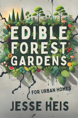 Book cover of Edible Forest Gardens for Urban Homes: Creating forest-like habitats right in your backyard! by Heis, Jesse