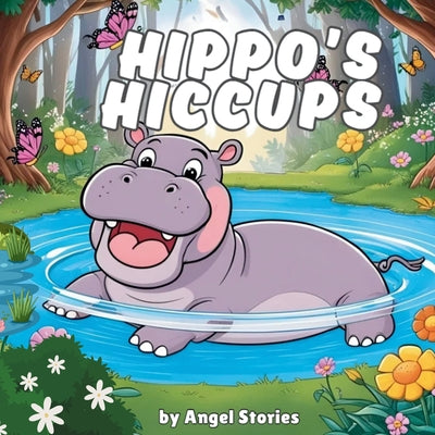Book cover of Hippo's Hiccups: High-Quality Print Children's Bedtime Story Books with Fun & Exciting Stories, 2-5 Years Old: Delightful English Bedtime Stories with by Stories, Angel